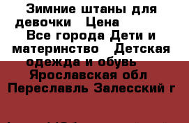 Зимние штаны для девочки › Цена ­ 1 500 - Все города Дети и материнство » Детская одежда и обувь   . Ярославская обл.,Переславль-Залесский г.